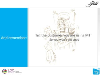 And remember:
Tell the customer you are using MT
So you won’t get sued
 