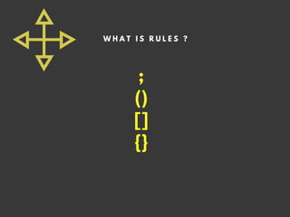 ;
()
[]
{}
W H A T I S R U L E S ?
 