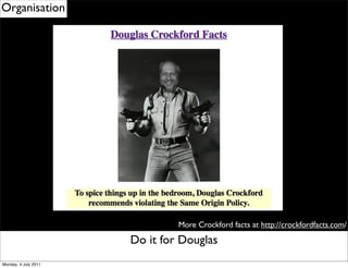 Organisation




                                      More Crockford facts at http://crockfordfacts.com/

                      Remember to for Douglas
                            Do it use eventDelegation
Monday, 4 July 2011
 
