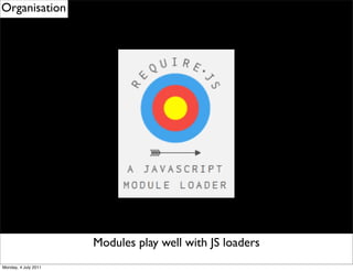 Organisation




                      Remember to well eventDelegation
                       Modules play use with JS loaders
Monday, 4 July 2011
 