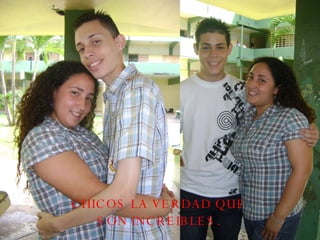CHICOS LA VERDAD QUE SON INCREIBLES. 