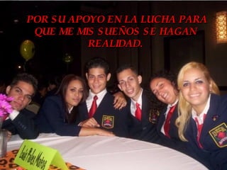 POR SU APOYO EN LA LUCHA PARA QUE ME MIS SUEÑOS SE HAGAN REALIDAD. 