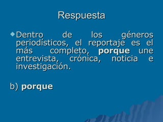 Respuesta Dentro de los géneros periodísticos, el reportaje es el más  completo,  porque  une entrevista, crónica, noticia e investigación. b)  porque 