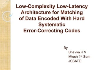 Low-Complexity Low-Latency
Architecture for Matching
of Data Encoded With Hard
Systematic
Error-Correcting Codes
By
Bhavya K V
Mtech 1st Sem
JSSATE
 