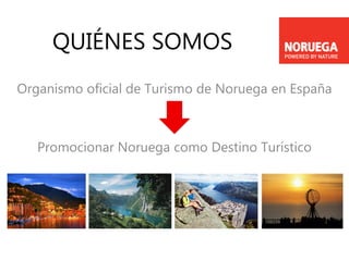 QUIÉNES SOMOS
Organismo oficial de Turismo de Noruega en España
Promocionar Noruega como Destino Turístico
 
