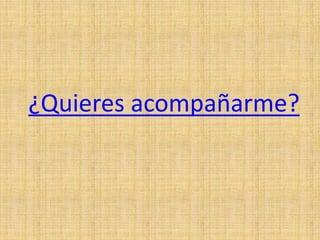 ¿Quieres acompañarme?
 