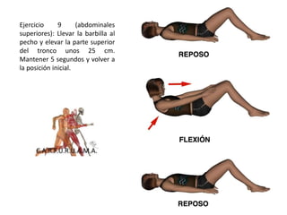 Ejercicio 9 (abdominales
superiores): Llevar la barbilla al
pecho y elevar la parte superior
del tronco unos 25 cm.
Mantener 5 segundos y volver a
la posición inicial.
 