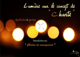 1
Lumière sur le concept de
«Charte »
Signification & typologie
Introduction aux
" Chartes de management "
By Maryam
RAHOU
 