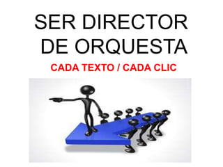 SER DIRECTOR
DE ORQUESTA
CADA TEXTO / CADA CLIC
 