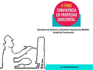 Secretaría de Gobierno y Derechos Humanos de Medellín
Unidad de Convivencia
Luz Gabriela Gómez R.
 