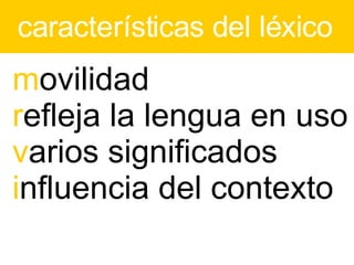 características del léxico m ovilidad r efleja la lengua en uso v arios significados i nfluencia del contexto 