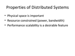 Properties of Distributed Systems Physical space is important Resource constrained (power, bandwidth) Performance scalability is a desirable feature 