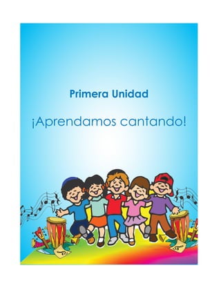 Primera Unidad
¡Aprendamos cantando!
 