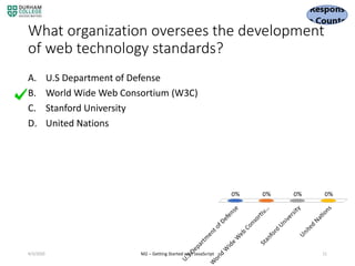 What organization oversees the development
of web technology standards?
A. U.S Department of Defense
B. World Wide Web Consortium (W3C)
C. Stanford University
D. United Nations
4/3/2020 M2 – Getting Started with JavaScript 11
 