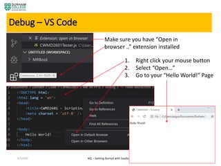 4/3/2020 M2 – Getting Started with JavaScript 25
Debug – VS Code
Make sure you have “Open in
browser ..” extension installed
1. Right click your mouse button
2. Select “Open…”
3. Go to your “Hello World!” Page
 