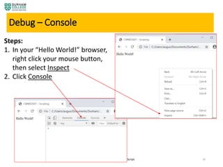 4/3/2020 M2 – Getting Started with JavaScript 26
Debug – Console
Steps:
1. In your “Hello World!” browser,
right click your mouse button,
then select Inspect
2. Click Console
 