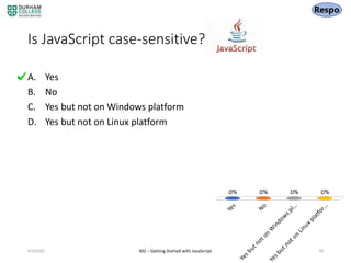 Is JavaScript case-sensitive?
A. Yes
B. No
C. Yes but not on Windows platform
D. Yes but not on Linux platform
4/3/2020 M2 – Getting Started with JavaScript 39
 