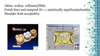 Akbar, walker, williams(2006)
Finish lines and marginal fit-----statistically significant(chamfer,
Shoulder both acceptable)
 