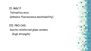 II. MGC F
Tetrasilica mica
(enhance fluorescence,machinability)
III. PRO CAD:
leucite-reinforced glass ceramic
(high strength)
 