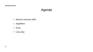 2
#TheDevConf 2019
Agenda
• Machine Learning e AWS
• SageMaker
• Dicas
• Links úteis
 