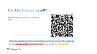 Can I try this out myself?...
Find all code and steps for this demo
here:
Or visit cloud.google.com/community and search for “MongoDB”
https://cloud.google.com/community/tutorials/mongodb-atlas-appengineflex-nodejs-app
 