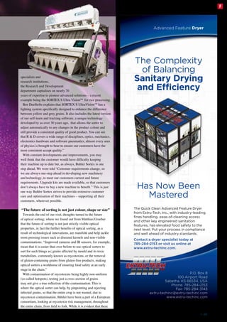 specialists and
research institutions,
the Research and Development
department capitalises on nearly 70
years of expertise to pioneer advanced solutions – a recent
example being the SORTEX S Ultra Vision™ for rice processing.
Ben Deefholts explains that SORTEX S UltraVisionTM
has a
lighting system specifically designed to enhance the difference
between yellow and grey grains. It also includes the latest version
of our self-learn and tracking software, a unique technology
developed by us over 30 years ago, that allows the sorter to
adjust automatically to any changes in the product colour and
still provide a consistent quality of good product. You can see
that R & D covers a wide range of disciplines, optics, mechanics,
electronics hardware and software pneumatics, almost every area
of physics is brought to bear to ensure our customers have the
most consistent accept quality.”
With constant developments and improvements, you may
well think that the customer would have difficulty keeping
their machine up to date but, as always, Buhler Sortex is one
step ahead. We were told “Customer requirements change, so
we are always one-step ahead in developing new machinery
and technology, to meet our customers current and future
requirements. Upgrade kits are made available, so that customers
don’t always have to buy a new machine to benefit.” This is just
one way Buhler Sortex strives to provide extensive customer
care and optimisation of their machines – supporting all their
customers, wherever possible.
“The future of sorting is not just colour, shape or size”
Towards the end of our visit, thoughts turned to the future
of optical sorting; where we found out from Matthias Graeber
that the future of sorting is not just strictly visible optical
properties, in fact the further benefits of optical sorting, as a
result of technological innovations, are manifold and help tackle
more pressing issues such as diseased kernels and non-visible
contaminations. “Improved cameras and IR sensors, for example,
mean that it is easier than ever before to use optical sorters to
sort for such things as; grains affected by mould and its toxic
metabolites, commonly known as mycotoxins, or the removal
of gluten-containing grains from gluten-free products, making
optical sorters a workhorse of ensuring food safety at an early
stage in the chain.”
With contamination of mycotoxins being highly non-uniform
(so-called hotspots), testing just a cross section of grains
may not give a true reflection of the contamination. This is
where the optical sorter can help, by pinpointing and rejecting
infected grains, so that the entire crop is not wasted, due to
mycotoxin contamination. Bühler have been a part of a European
consortium, looking at mycotoxin risk management, throughout
the entire chain, from field to fork. While it is evident that there
P.O. Box 8
100 Airport Road
Sabetha, KS 66534, USA
Phone: 785-284-2153
Fax: 785-284-3143
extru-techinc@extru-techinc.com
www.extru-techinc.com
Has Now Been
Mastered
The Quick Clean Advanced Feature Dryer
from Extru-Tech, Inc., with industry-leading
fines handling, ease-of-cleaning access
and other key engineered sanitation
features, has elevated food safety to the
next level. Put your process in compliance
and well ahead of industry standards.
Contact a dryer specialist today at
785-284-2153 or visit us online at
www.extru-techinc.com.
Advanced Feature Dryer
The Complexity
of Balancing
Sanitary Drying
and Efficiency
ET-280A.indd 1 1/7/16 2:11 PM
Milling and Grain - August 2016 | 49
F
 