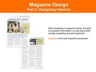 Magazine Design
Part 2: Designing Interiors




             When designing a magazine interior, the goal
             is to present information in a way that is both
             visually compelling and well organized.

             Legibility is the most important component.	

 