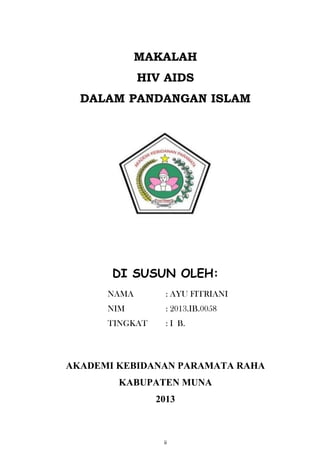 MAKALAH
HIV AIDS
DALAM PANDANGAN ISLAM

DI SUSUN OLEH:
NAMA

: AYU FITRIANI

NIM

: 2013.IB.0058

TINGKAT

: I B.

AKADEMI KEBIDANAN PARAMATA RAHA
KABUPATEN MUNA
2013

ii

 