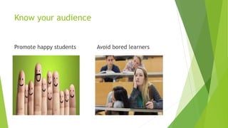 Know your audience
Promote happy students Avoid bored learners
 
