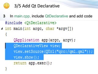 3/5 Add Qt Declarative

3   In main.cpp, include QtDeclarative and add code
 