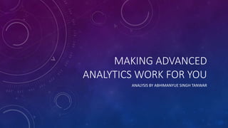 MAKING ADVANCED
ANALYTICS WORK FOR YOU
ANALYSIS BY ABHIMANYUE SINGH TANWAR
 
