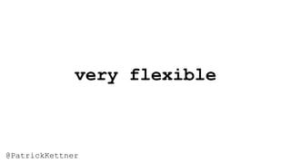 very flexible
@PatrickKettner
 