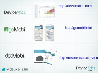 http://deviceatlas.com/

http://gomobi.info/

http://deviceatlas.com/fut
ureofthemobileweb
@device_atlas

 