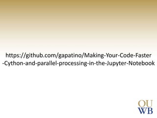 https://github.com/gapatino/Making-Your-Code-Faster
-Cython-and-parallel-processing-in-the-Jupyter-Notebook
 