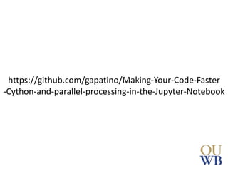https://github.com/gapatino/Making-Your-Code-Faster
-Cython-and-parallel-processing-in-the-Jupyter-Notebook
 