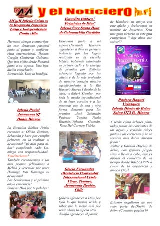 MCyM Iglesia Cristo es
la Respuesta Ingeniero
Luigi e Independencia
Punta Alta
Hermoso tiempo compartien-
do este desayuno pastoral
junto al pastor y conferen-
cista internacional. Doctor.
Cerafin Contreras Galeano.
Que nos visita desde Panamá
junto a su esposa. Una ben-
dición escucharle.
Bienvenido. Dios lo bendiga.
Iglesia Peniel
Araucanos 87
Bahía Blanca
La Escuelita Bíblica Peniel
reconoce a: Olivia, Esteban,
Sebastián y Lara por cumplir
fielmente en la realizar el
devocional "40 días para ni-
ños" cumpliendo cada Do-
mingo con responsabilidad.
Felicitaciones!
También reconocemos a los
mas peques, felicitamos a
Melina y Jeremías por traer
Domingo tras Domingo su
devocional.
Los bendecimos y el próximo
año a esmerarse!
Gracias Dios por tu palabra!
Escuelita Bíblica "
Primicias de Dios"
Iglesia Cree Santa Rosa
de Calamuchita Córdoba
Deseamos junto a mi
esposa Herminda Huenten
agradecer a dios en primera
instancia por los logros
realizado en la escuela
bíblica. habiendo culminado
un primer ciclo y la entrega
de premios por distintos
esfuerzos logrado por los
chicos y de lo más profundo
de nuestro corazón nuestro
agradecimiento a la flia
Gustavo Suarez ( dueño de la
casa) a Baleri Gumler por
toda la ayuda incondicional
de su buen corazón y a las
personas que de una y otra
forma donaron para los
premios ,José Sebastián
Pedraza Yanina Paola
Guzmán, Yohana Guzmán,
Rosa Del Carmen Videla
Gloria Fernández
Ministerio Pentecostal
Internacional Cristo
Viene. Temuco,
Araucanía Región,
Chile ·
Quiero agradecer a Dios por
todo lo que hemos vivido y
saber que lo mejor está por
venir ahora lo espera otro
desafío agradecer al pastor
de Hondura su apoyo con
este afiche y declaramos en
nombre de Jesucristo Sera
una gran victoria en este gira
evangelista " hay alma que
salvar"!
Pastora Raquel
Velázquez
Iglesia Diseño de Reino
Jujuy 1175 B. Blanca
Y serán como árboles plan-
tados juntos las corrientes de
las aguas y echarán raíces
juntos a las corrientes y no se
secaran más darán muchos
frutos!
Walter y Daniela Diseños de
Reino, con grandes propó-
sitos a llevar a cabo, este es
apenas el comienzo de un
tiempo donde BRILLARAN a
causa de la obediencia y
amor a Dios!
Estamos orgullosos de que
sean parte de Diseño de
Reino (Continua pagina 6)
 