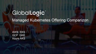 2
Managed Kubernetes Offering Comparizon
AWS EKS
GCP GKE
Azure AKS
 