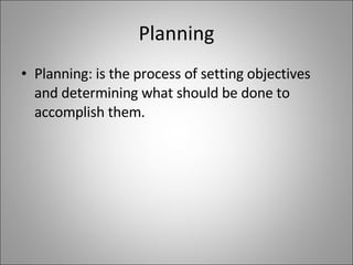 Planning Planning: is the process of setting objectives and determining what should be done to accomplish them.  