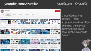 Cloud Computing
Science - From
Abstraction to Invention
changing the way we
communicate, learn,
solve problems and do
business
youtube.com/AzureTar AzureTar.com @AzureTar
 