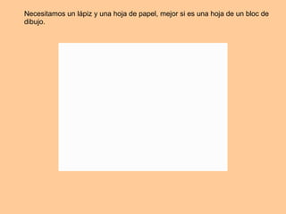 Necesitamos un lápiz y una hoja de papel, mejor si es una hoja de un bloc de dibujo. 