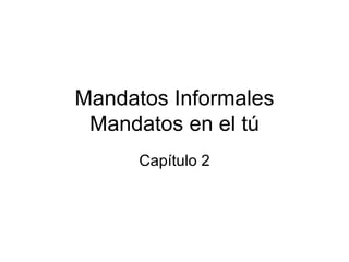 Mandatos Informales Mandatos en el tú Capítulo 2 