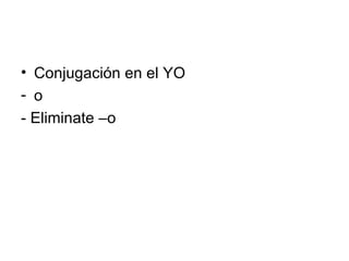 Conjugación en el YO o  - Eliminate –o  