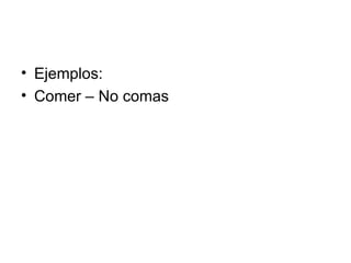 Ejemplos: Comer – No comas 