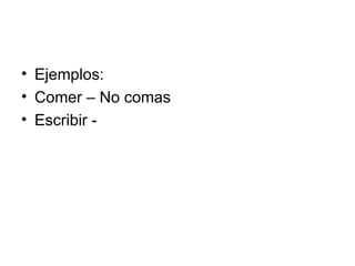 Ejemplos: Comer – No comas Escribir - 