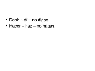 Decir – dí – no digas Hacer – haz – no hagas 