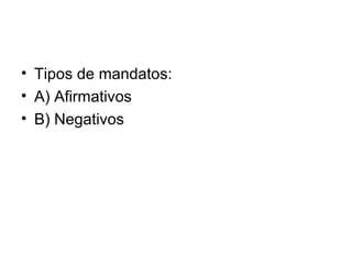 Tipos de mandatos: A) Afirmativos B) Negativos 