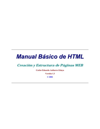 MMaannuuaall BBáássiiccoo ddee HHTTMMLL
Creación y Estructura de Páginas WEB
Carlos Eduardo Aníbarro Zelaya
Versión 1.3
© 2001
 