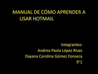 MANUAL DE CÓMO APRENDER A USAR HOTMAIL		Integrantes:Andrea Paola López RivasDayana Carolina Gómez Fonseca9°1