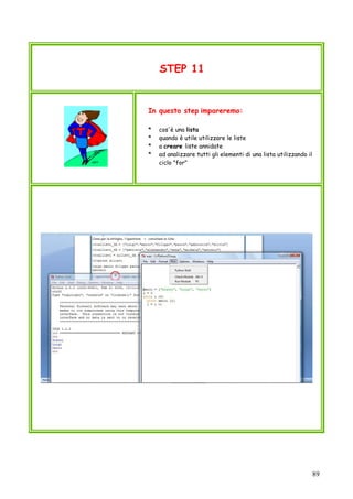 89
STEP 11
In questo step impareremo:
* cos'è una lista
* quando è utile utilizzare le liste
* a creare liste annidate
* ad analizzare tutti gli elementi di una lista utilizzando il
ciclo "for"
 