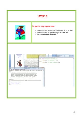 48
STEP 8
In questo step impareremo:
* come utilizzare le istruzioni condizionali if e if else
* come utilizzare gli operatori logici or, and, not
* cos’è un’istruzione indentata
 